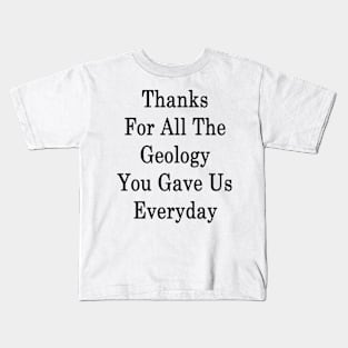 Thanks For All The Geology You Gave Us Everyday Kids T-Shirt